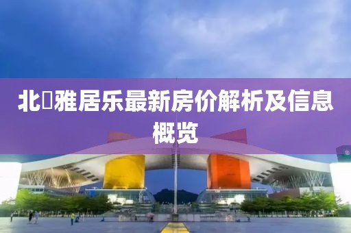 北滘雅居乐最新房价解析及信息概览