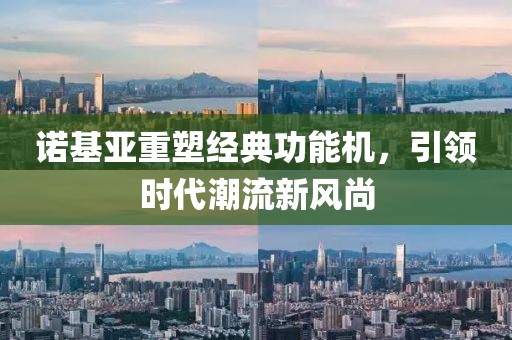 诺基亚重塑经典功能机，引领时代潮流新风尚