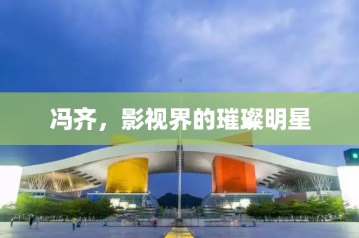 冯齐，影视界的璀璨明星