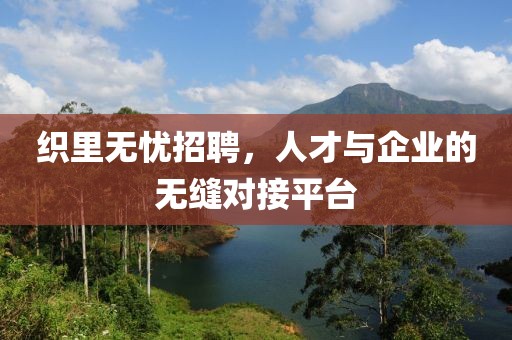 织里无忧招聘，人才与企业的无缝对接平台