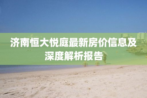 济南恒大悦庭最新房价信息及深度解析报告