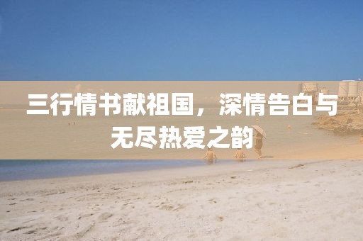 三行情书献祖国，深情告白与无尽热爱之韵