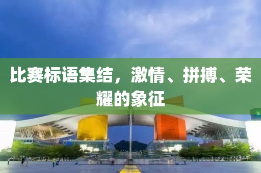 比赛标语集结，激情、拼搏、荣耀的象征
