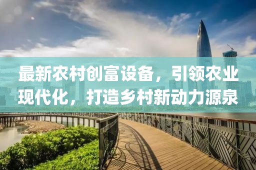 最新农村创富设备，引领农业现代化，打造乡村新动力源泉