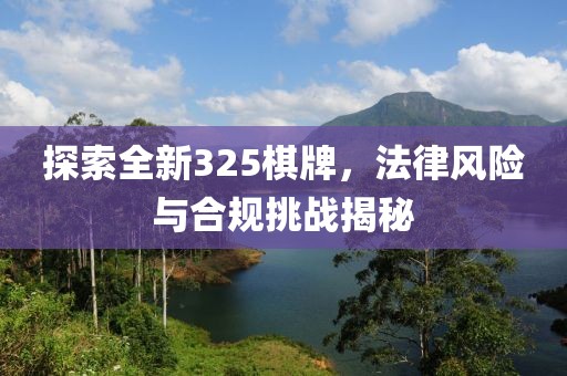 探索全新325棋牌，法律风险与合规挑战揭秘