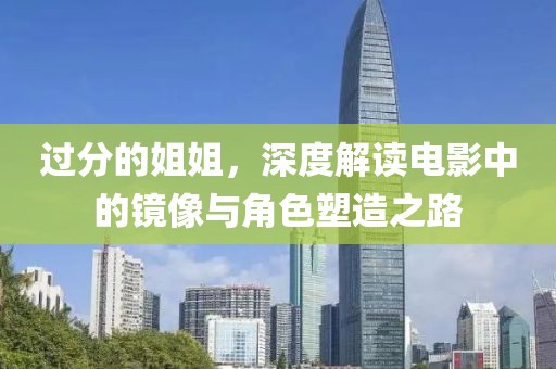 过分的姐姐，深度解读电影中的镜像与角色塑造之路