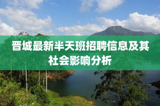 晋城最新半天班招聘信息及其社会影响分析