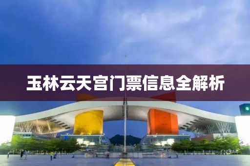 玉林云天宫门票信息全解析