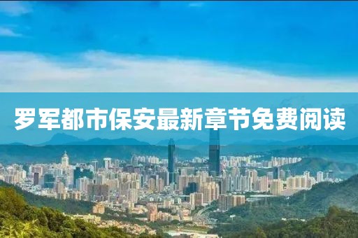 罗军都市保安最新章节免费阅读