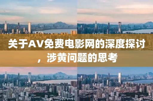 关于AV免费电影网的深度探讨，涉黄问题的思考