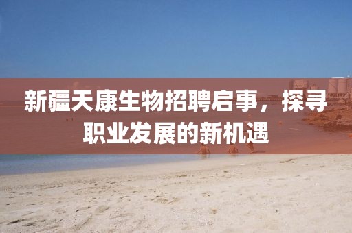 新疆天康生物招聘启事，探寻职业发展的新机遇