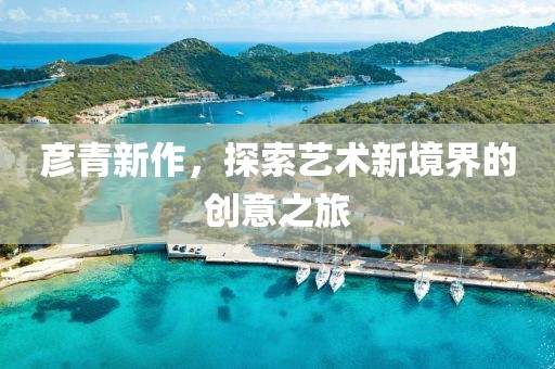 彦青新作，探索艺术新境界的创意之旅