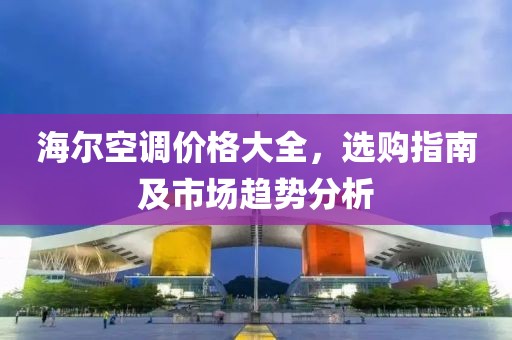 海尔空调价格大全，选购指南及市场趋势分析