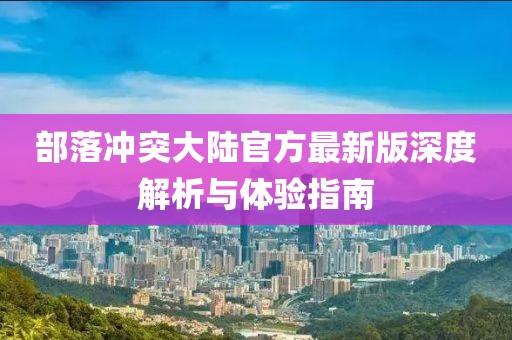 部落冲突大陆官方最新版深度解析与体验指南