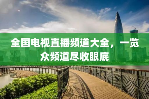 全国电视直播频道大全，一览众频道尽收眼底
