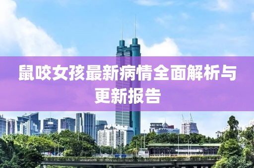 鼠咬女孩最新病情全面解析与更新报告