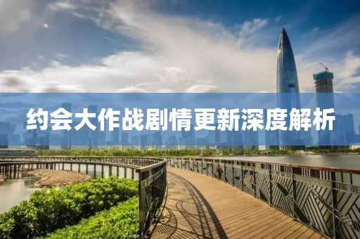 约会大作战剧情更新深度解析