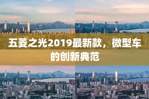 五菱之光2019最新款，微型车的创新典范