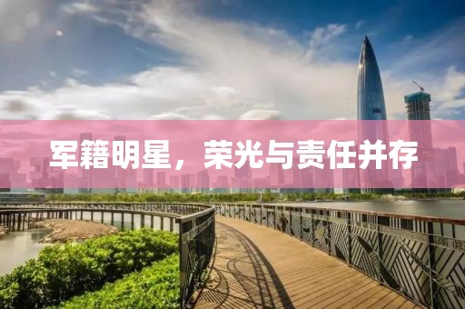 军籍明星，荣光与责任并存
