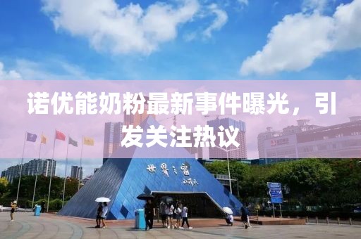 诺优能奶粉最新事件曝光，引发关注热议