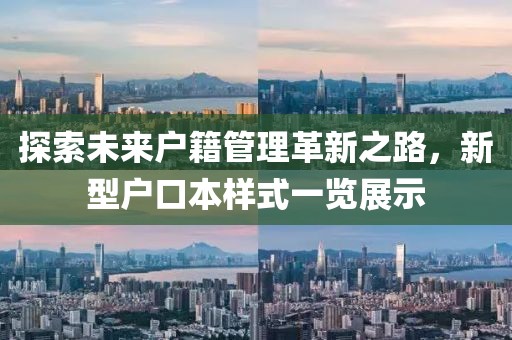 探索未来户籍管理革新之路，新型户口本样式一览展示