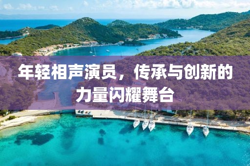 年轻相声演员，传承与创新的力量闪耀舞台