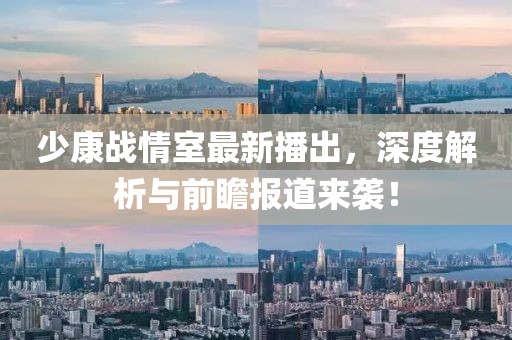 少康战情室最新播出，深度解析与前瞻报道来袭！