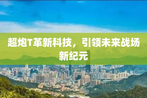 超炮T革新科技，引领未来战场新纪元
