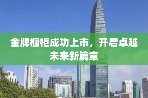 金牌橱柜成功上市，开启卓越未来新篇章