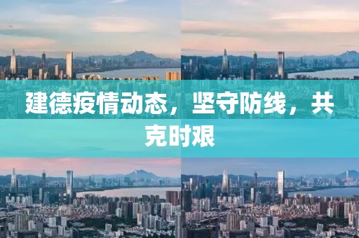 建德疫情动态，坚守防线，共克时艰