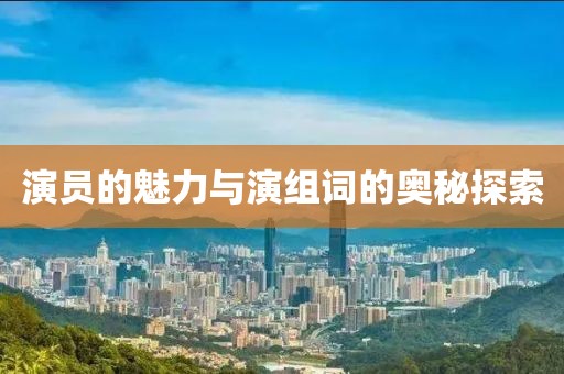 演员的魅力与演组词的奥秘探索