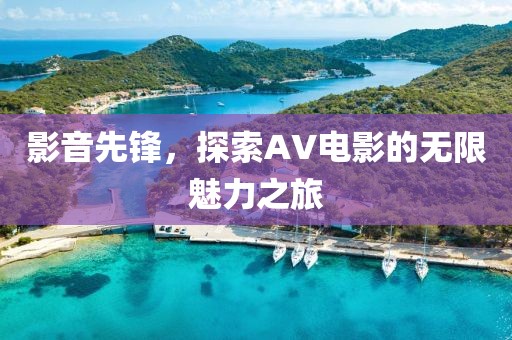 影音先锋，探索AV电影的无限魅力之旅