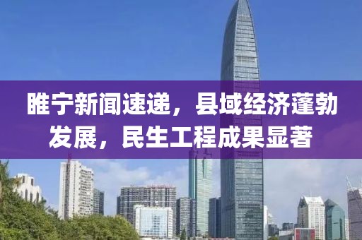 睢宁新闻速递，县域经济蓬勃发展，民生工程成果显著