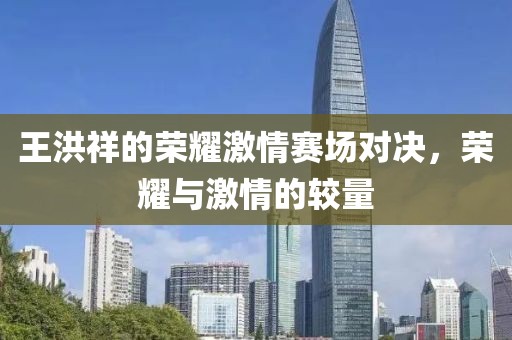 王洪祥的荣耀激情赛场对决，荣耀与激情的较量