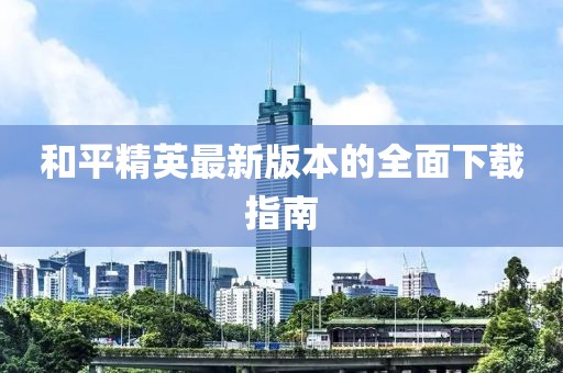 和平精英最新版本的全面下载指南