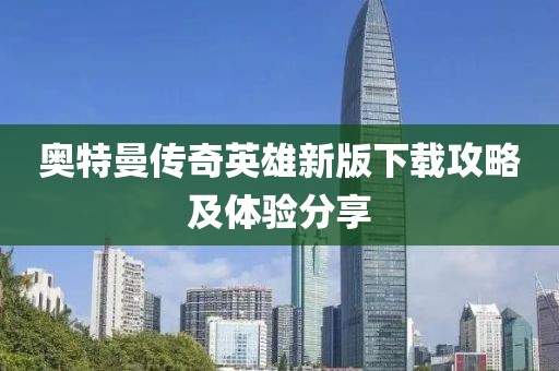奥特曼传奇英雄新版下载攻略及体验分享