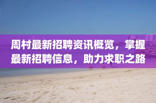 周村最新招聘资讯概览，掌握最新招聘信息，助力求职之路