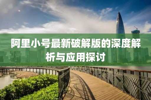 阿里小号最新破解版的深度解析与应用探讨