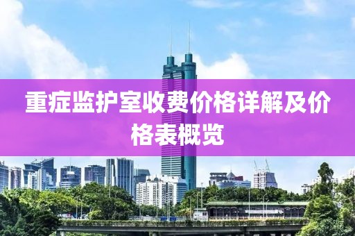 重症监护室收费价格详解及价格表概览