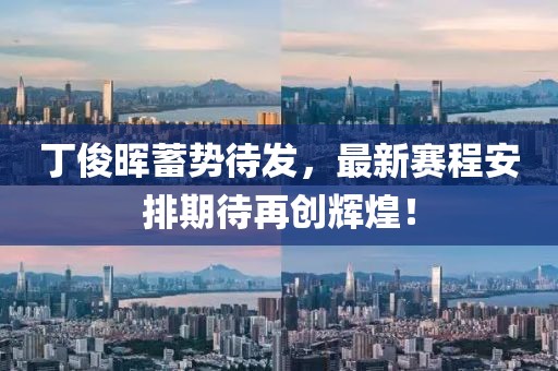 丁俊晖蓄势待发，最新赛程安排期待再创辉煌！