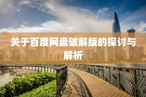 关于百度网盘破解版的探讨与解析