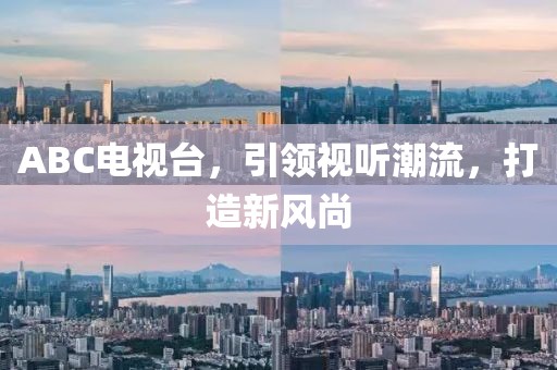 ABC电视台，引领视听潮流，打造新风尚