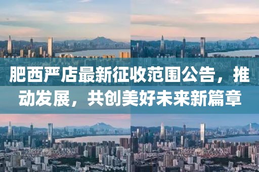 肥西严店最新征收范围公告，推动发展，共创美好未来新篇章