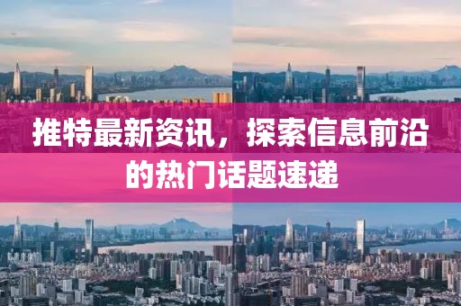 推特最新资讯，探索信息前沿的热门话题速递