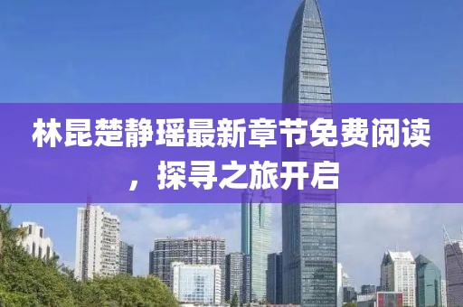 林昆楚静瑶最新章节免费阅读，探寻之旅开启