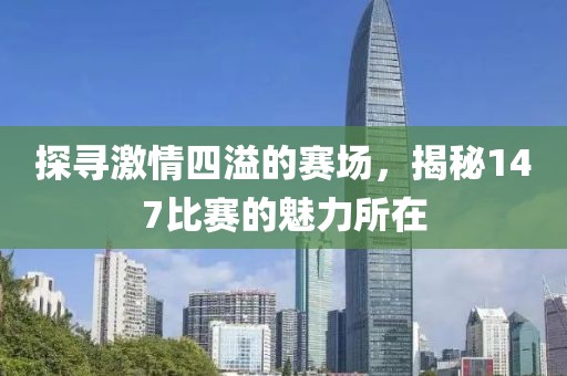 探寻激情四溢的赛场，揭秘147比赛的魅力所在