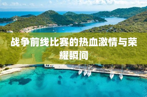 战争前线比赛的热血激情与荣耀瞬间
