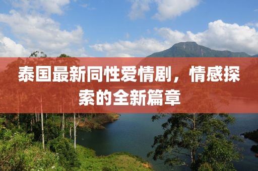 泰国最新同性爱情剧，情感探索的全新篇章