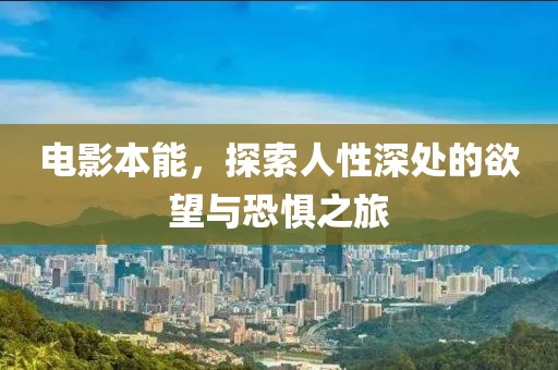 电影本能，探索人性深处的欲望与恐惧之旅