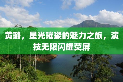 黄璐，星光璀璨的魅力之旅，演技无限闪耀荧屏